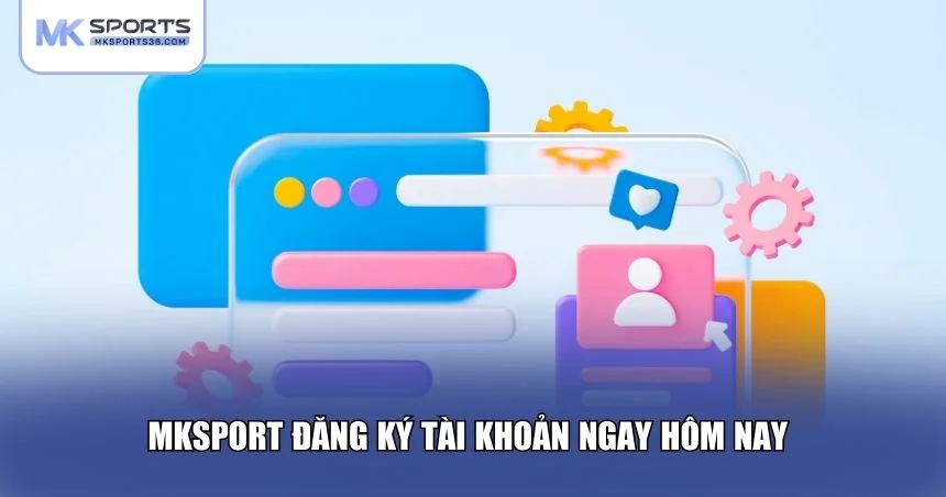 MKSPORT đăng ký tài khoản ngay hôm nay