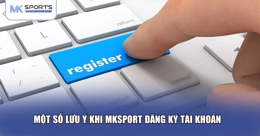 Một số lưu ý khi MKSPORT đăng ký tài khoản